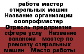 работа мастер стиральных машин › Название организации ­ ооопрофмастер › Отрасль предприятия ­ сфгера услу › Название вакансии ­ мастер по ремонту стиральных  машин › Место работы ­ москва › Минимальный оклад ­ 60 000 › Максимальный оклад ­ 120 000 › Возраст от ­ 18 - Московская обл., Москва г. Работа » Вакансии   